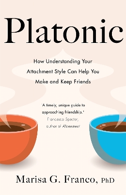 Platonic: How Understanding Your Attachment Style Can Help You Make and Keep Friends by Marisa G. Franco, PhD