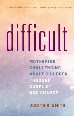 Difficult: Mothering Challenging Adult Children through Conflict and Change by Judith R. Smith