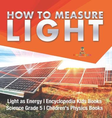 How to Measure Light Light as Energy Encyclopedia Kids Books Science Grade 5 Children's Physics Books book