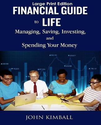 Financial Guide to Life - Large Print Edition: Managing, Saving, Investing, and Spending by John Kimball