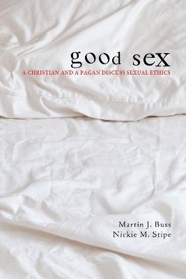 Good Sex: A Christian and a Pagan Discuss Sexual Ethics by Martin J Buss