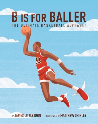 B is for Baller: The Ultimate Basketball Alphabet by James Littlejohn