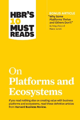 HBR's 10 Must Reads on Platforms and Ecosystems (with bonus article by "Why Some Platforms Thrive and Others Don't" By Feng Zhu and Marco Iansiti) by Harvard Business Review