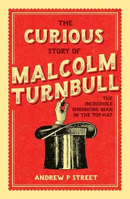 Curious Story of Malcolm Turnbull, the Incredible Shrinking Man in the Top Hat by Andrew P Street