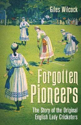 Forgotten Pioneers: The Story of the Original English Lady Cricketers book