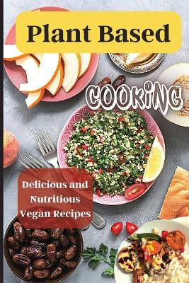 Plant Based Cooking: Simple and Delicious Vegan Recipes for Busy People book