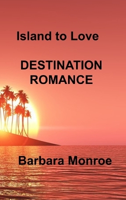 Island to Love: Destination Romance by Barbara Monroe