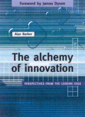 The Alchemy of Innovation: Perspectives from the Leading Edge by Alan Barker