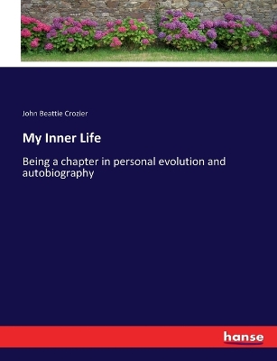 My Inner Life: Being a chapter in personal evolution and autobiography by John Beattie Crozier
