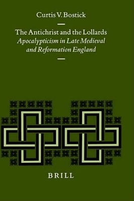 Antichrist and the Lollards: Apocalypticism in Late Medieval and Reformation England by Curtis V Bostick