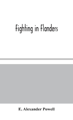 Fighting in Flanders by E Alexander Powell