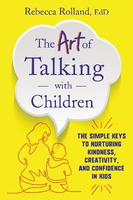The Art of Talking with Children: The Simple Keys to Nurturing Kindness, Creativity, and Confidence in Kids by Rebecca Rolland