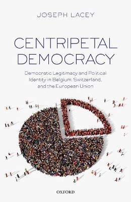 Centripetal Democracy: Democratic Legitimacy and Political Identity in Belgium, Switzerland, and the European Union book