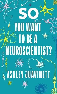 So You Want to Be a Neuroscientist? by Ashley Juavinett