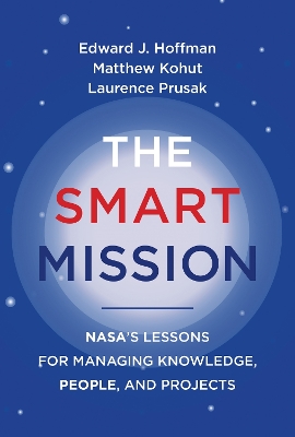 The Smart Mission: NASA's Lessons for Managing Knowledge, People, and Projects book