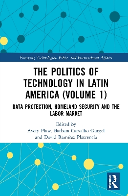 The Politics of Technology in Latin America (Volume 1): Data Protection, Homeland Security and the Labor Market by Avery Plaw