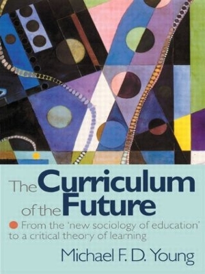 The Curriculum of the Future: From the 'New Sociology of Education' to a Critical Theory of Learning book
