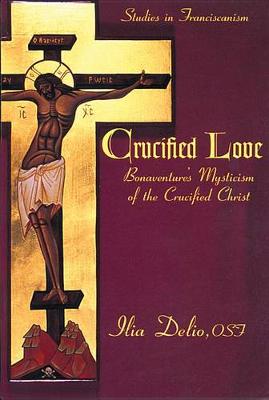 Crucified Love: Bonaventure's Mysticism of the Crucified Christ book