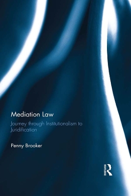 Mediation Law: Journey through Institutionalism to Juridification by Penny Brooker