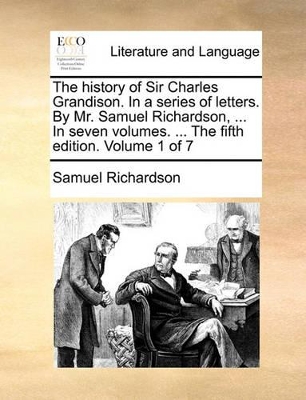 The History of Sir Charles Grandison. in a Series of Letters. by Mr. Samuel Richardson, ... in Seven Volumes. ... the Fifth Edition. Volume 1 of 7 book