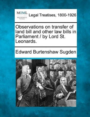 Observations on Transfer of Land Bill and Other Law Bills in Parliament / By Lord St. Leonards. book