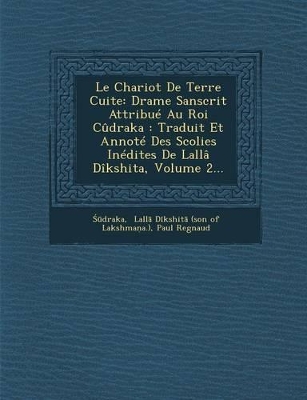 Le Chariot de Terre Cuite: Drame Sanscrit Attribue Au Roi Cudraka: Traduit Et Annote Des Scolies Inedites de Lalla Dikshita, Volume 2... book