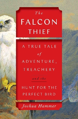 The Falcon Thief: A True Tale of Adventure, Treachery, and the Hunt for the Perfect Bird by Joshua Hammer