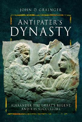 Antipater's Dynasty: Alexander the Great's Regent and his Successors book