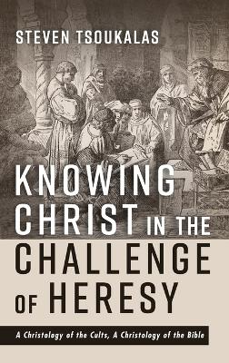 Knowing Christ in the Challenge of Heresy by Steven Tsoukalas