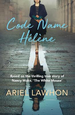 Code Name Hélène: Based on the thrilling true story of Nancy Wake, 'The White Mouse' book