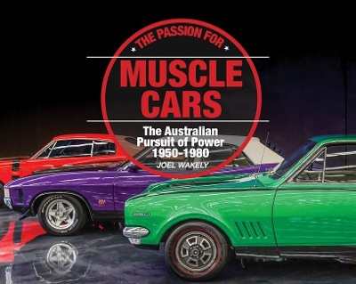 The Passion for Muscle Cars: The Australian Pursuit of Power 1950-1980 by Joel Wakely