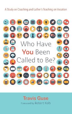 Who Have You Been Called to Be?: A Study on Coaching and Luther's Teaching on Vocation by Travis Guse