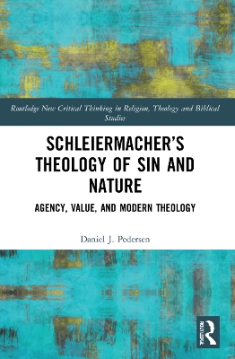 Schleiermacher’s Theology of Sin and Nature: Agency, Value, and Modern Theology by Daniel J. Pedersen
