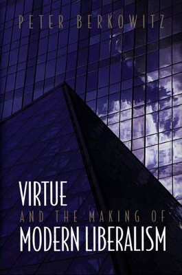 Virtue and the Making of Modern Liberalism by Peter Berkowitz