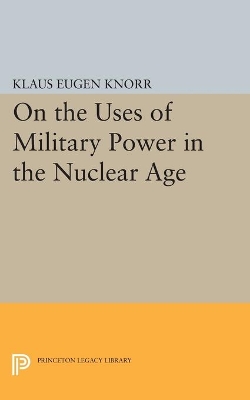 On the Uses of Military Power in the Nuclear Age by Klaus Eugen Knorr