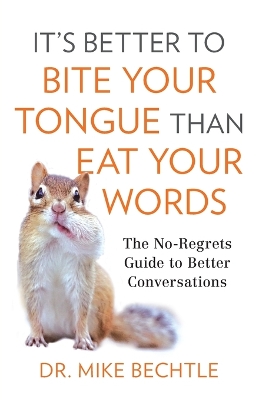 It`s Better to Bite Your Tongue Than Eat Your Wo – The No–Regrets Guide to Better Conversations book