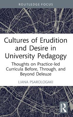 Cultures of Erudition and Desire in University Pedagogy: Thoughts on Practice-led Curricula Before, Through, and Beyond Deleuze by Liana Psarologaki