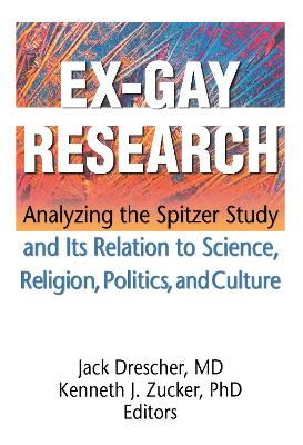 Ex-Gay Research: Analyzing the Spitzer Study and Its Relation to Science, Religion, Politics, and Culture by Jack Drescher