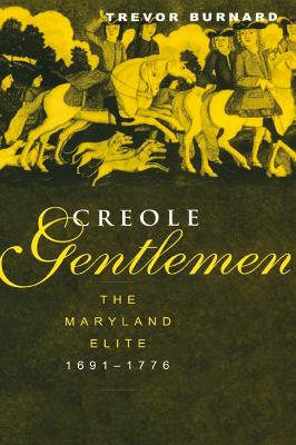 Creole Gentlemen: The Maryland Elite, 1691-1776 by Trevor Burnard