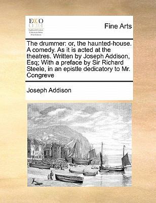 The Drummer: Or, the Haunted-House. a Comedy. as It Is Acted at the Theatres. Written by Joseph Addison, Esq; With a Preface by Sir Richard Steele, in an Epistle Dedicatory to Mr. Congreve book