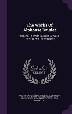 The Works of Alphonse Daudet: Sappho, to Which Is Added Between the Flies and the Footlights book