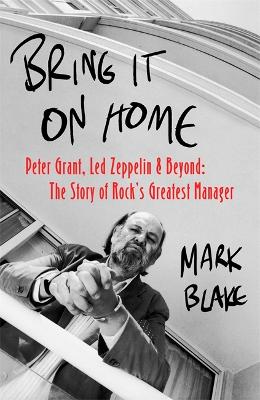 Bring It On Home: Peter Grant, Led Zeppelin and Beyond: The Story of Rock's Greatest Manager book