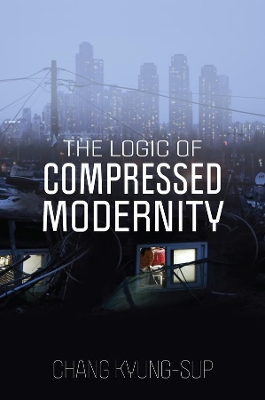 The Logic of Compressed Modernity by Chang Kyung-Sup