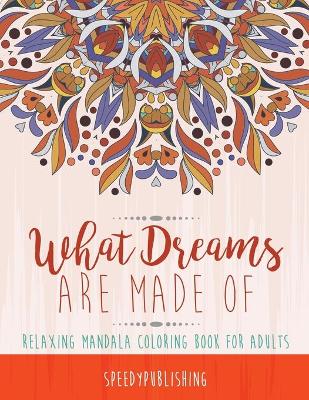 What Dreams Are Made Of: Relaxing Mandala Coloring Book for Adults book