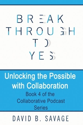 Break Through To Yes: Unlocking the Possible with Collaboration book