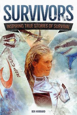 Survivors of Land, Sea and Sky: Inspiring true stories of survival by Ben Hubbard