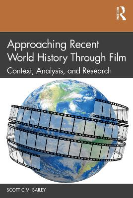 Approaching Recent World History Through Film: Context, Analysis, and Research by Scott C.M. Bailey