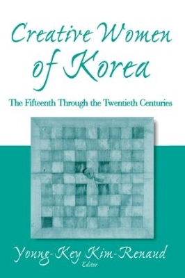 Creative Women of Korea: The Fifteenth Through the Twentieth Centuries: The Fifteenth Through the Twentieth Centuries by Young-Key Kim-Renaud