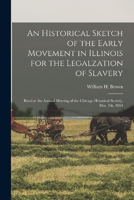 An Historical Sketch of the Early Movement in Illinois for the Legalzation of Slavery: Read at the Annual Meeting of the Chicago Historical Society, Dec. 5th, 1864 book