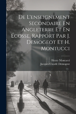 De L'enseignement Secondaire En Angleterre Et En Écosse, Rapport Par J. Demogeot Et H. Montucci by Jacques Claude Demogeot